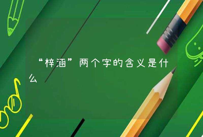 “梓涵”两个字的含义是什么 “梓涵”两个字的含义是什么