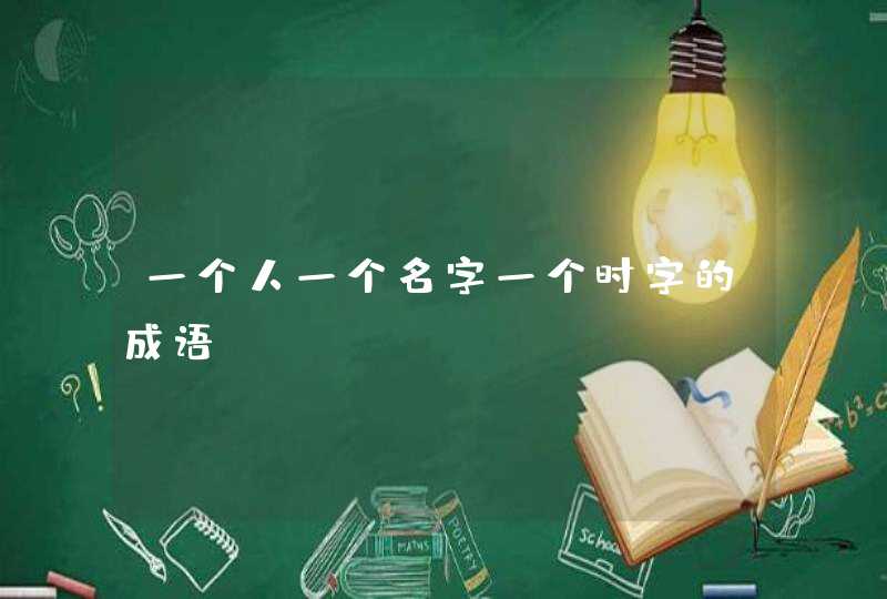 一个人一个名字一个时字的成语 一个人一个名字一个时字的成语