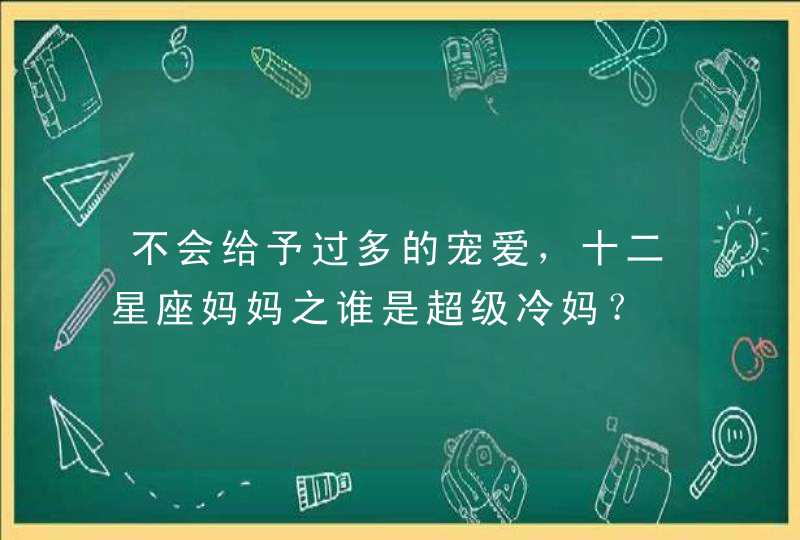 不会给予过多的宠爱,十二星座妈妈之谁是超级冷妈? 不会给予过多的宠爱,十二星座妈妈之谁是超级冷妈?
