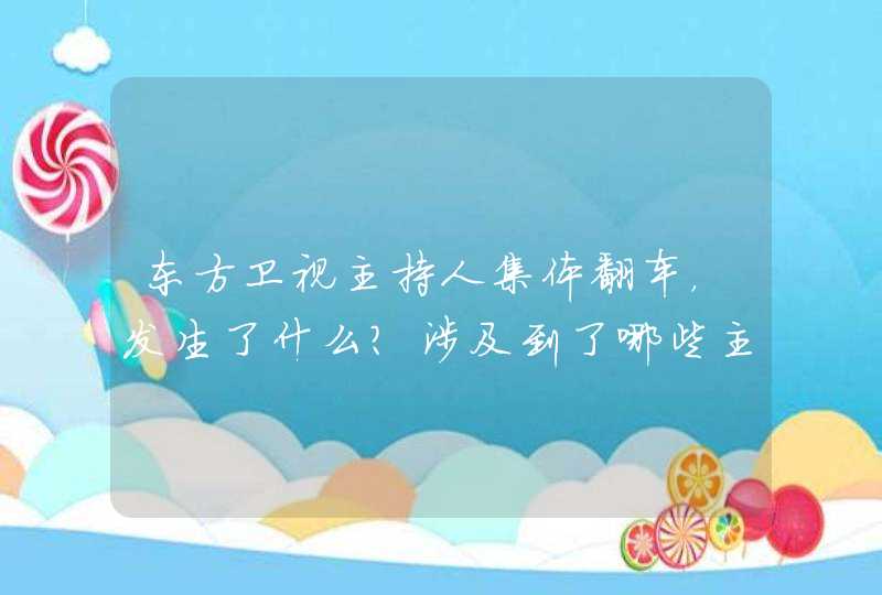 东方卫视主持人集体翻车,发生了什么?涉及到了哪些主持人? 东方卫视主持人集体翻车,发生了什么?涉及到了哪些主持人?