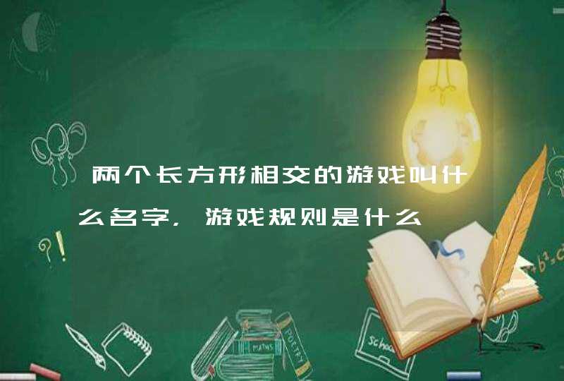 两个长方形相交的游戏叫什么名字,游戏规则是什么 两个长方形相交的游戏叫什么名字,游戏规则是什么
