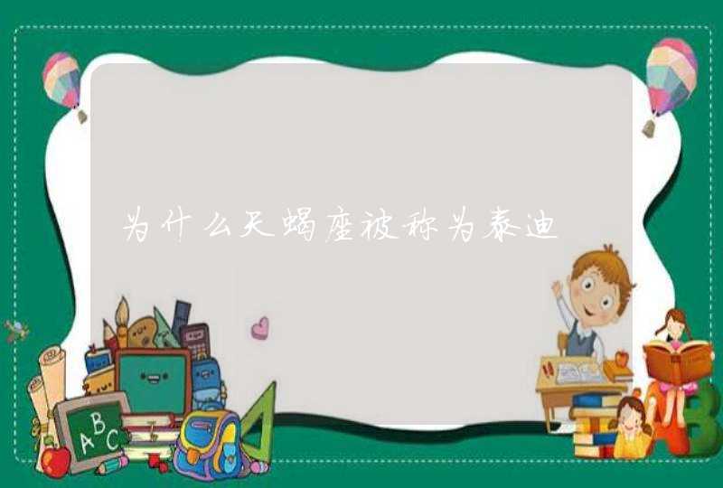 为什么天蝎座被称为泰迪 为什么天蝎座被称为泰迪