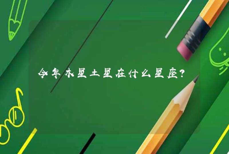 今年木星土星在什么星座? 今年木星土星在什么星座?