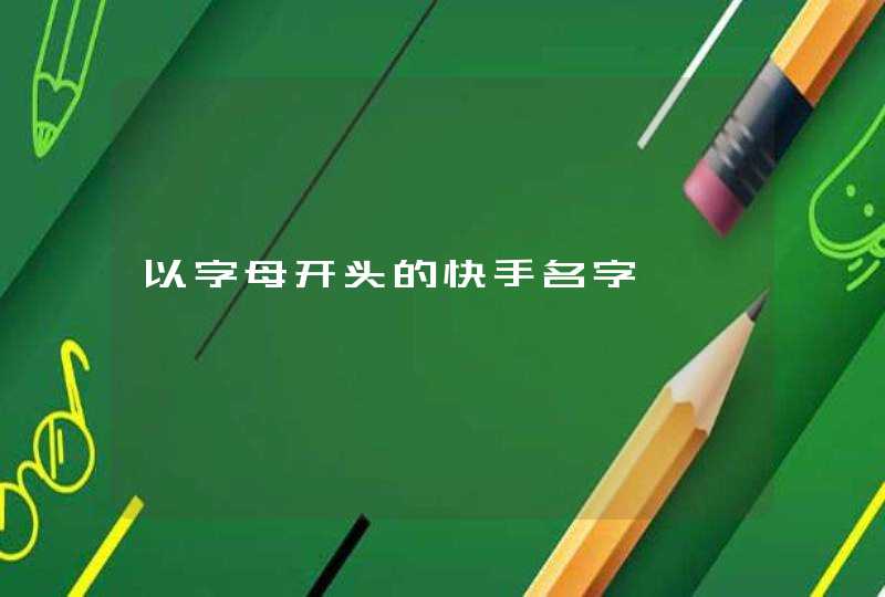 以字母开头的快手名字 以字母开头的快手名字