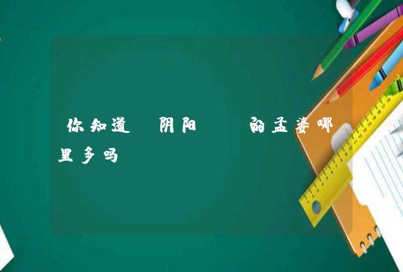 你知道《阴阳师》的孟婆哪里多吗? 你知道《阴阳师》的孟婆哪里多吗?