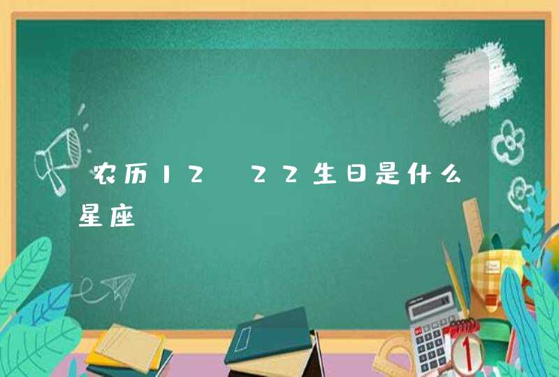 农历12.22生日是什么星座? 农历12.22生日是什么星座?