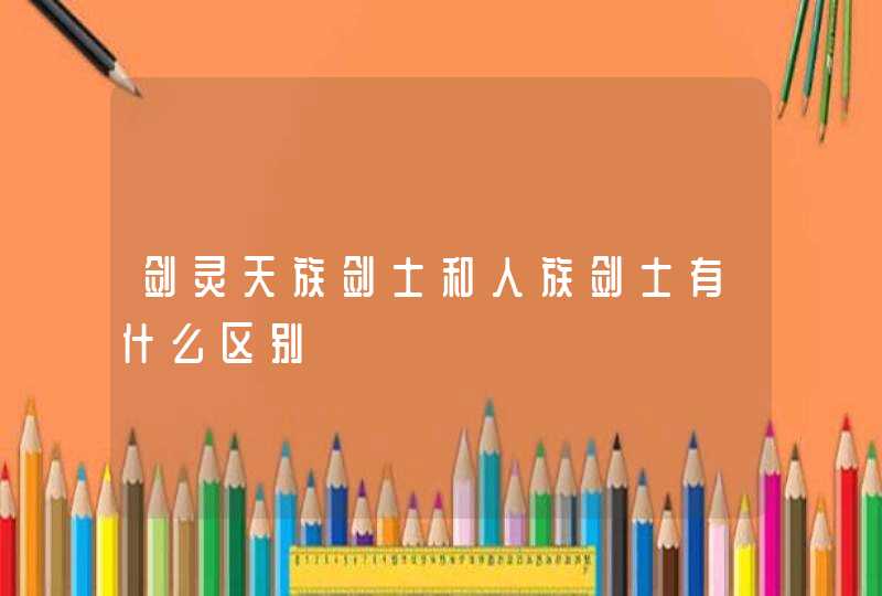 剑灵天族剑士和人族剑士有什么区别 剑灵天族剑士和人族剑士有什么区别