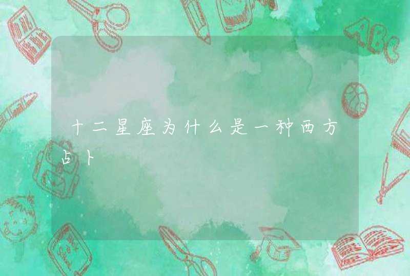 十二星座为什么是一种西方占卜 十二星座为什么是一种西方占卜