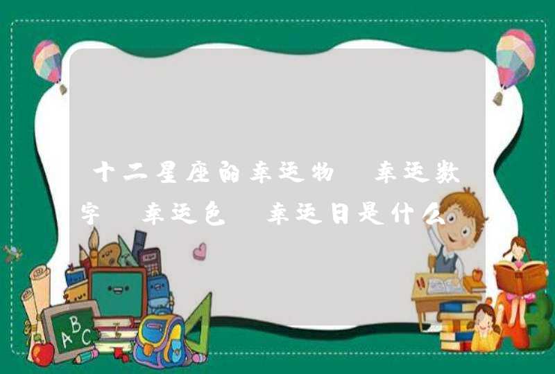 十二星座的幸运物、幸运数字、幸运色、幸运日是什么? 十二星座的幸运物、幸运数字、幸运色、幸运日是什么?