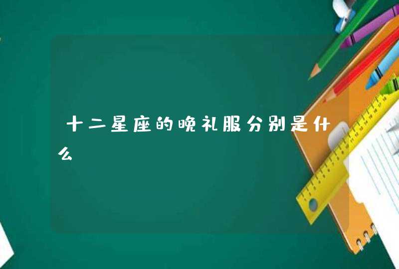 十二星座的晚礼服分别是什么 十二星座的晚礼服分别是什么