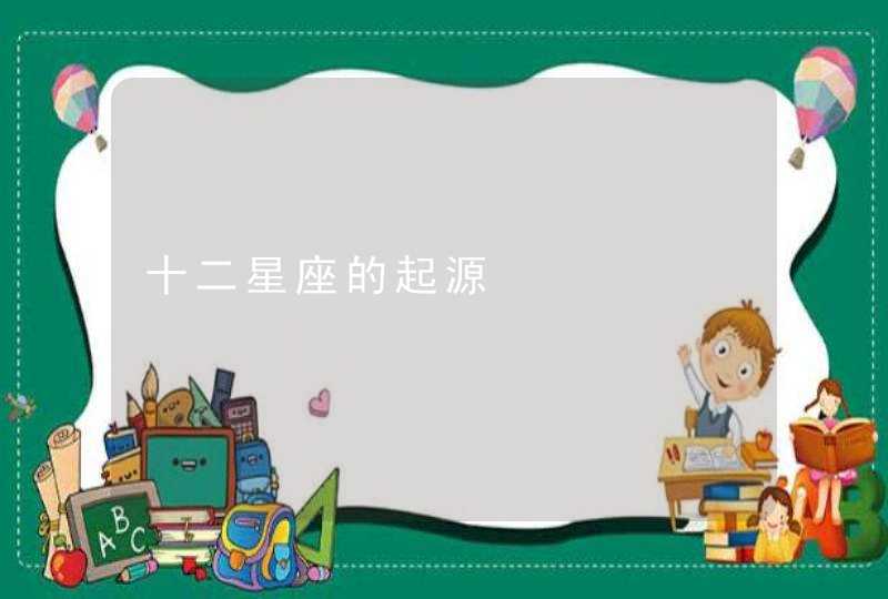 十二星座的起源 十二星座的起源