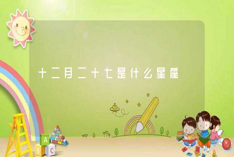 十二月二十七是什么星座 十二月二十七是什么星座