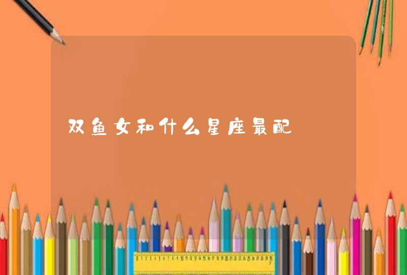 双鱼女和什么星座最配 双鱼女和什么星座最配
