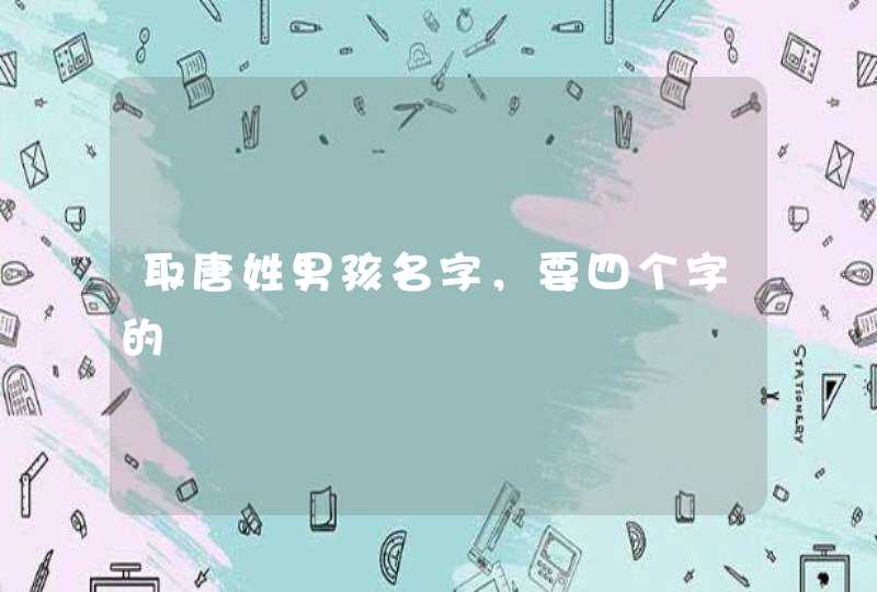 取唐姓男孩名字,要四个字的 取唐姓男孩名字,要四个字的
