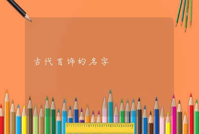 古代首饰的名字 古代首饰的名字