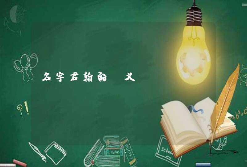 名字君翰的含义 名字君翰的含义