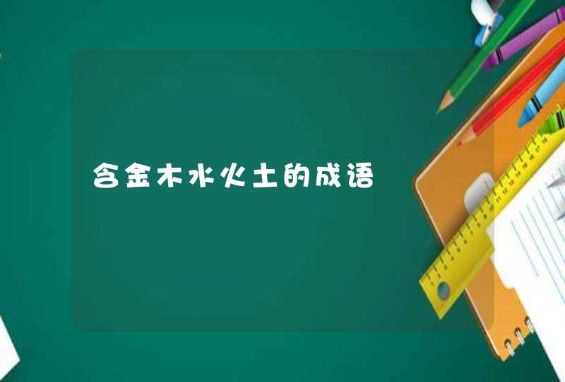 含金木水火土的成语 含金木水火土的成语