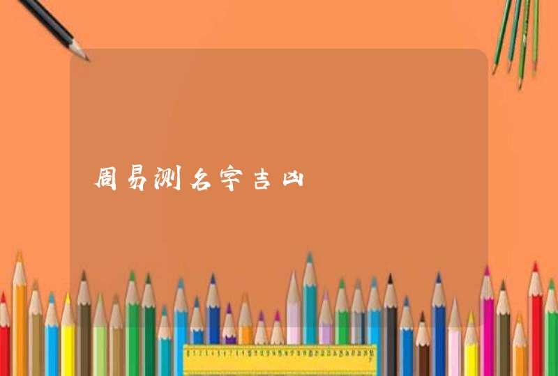 周易测名字吉凶 周易测名字吉凶