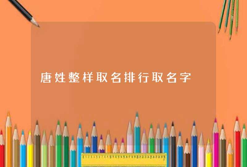 唐姓整样取名排行取名字 唐姓整样取名排行取名字
