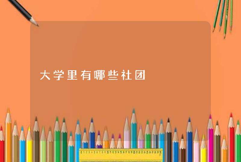 大学里有哪些社团 大学里有哪些社团