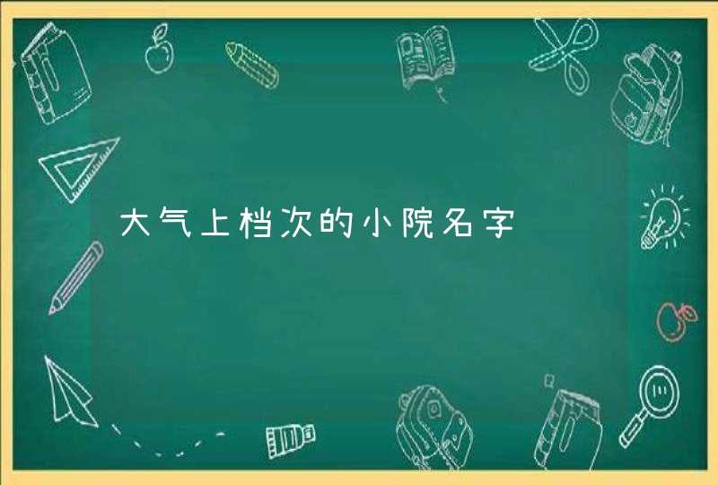 大气上档次的小院名字 大气上档次的小院名字