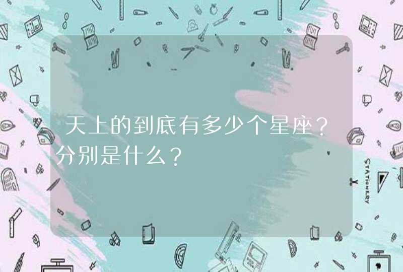 天上的到底有多少个星座?分别是什么? 天上的到底有多少个星座?分别是什么?