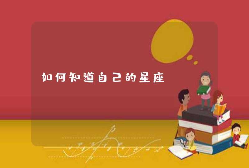 如何知道自己的星座? 如何知道自己的星座?