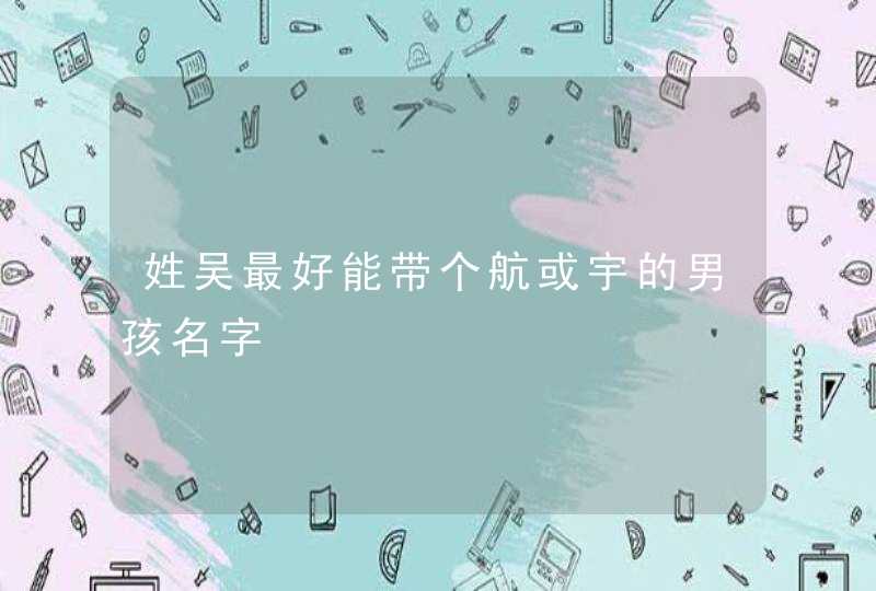 姓吴最好能带个航或宇的男孩名字 姓吴最好能带个航或宇的男孩名字
