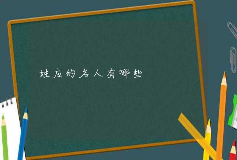 姓应的名人有哪些 姓应的名人有哪些