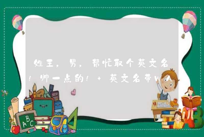 姓王,男,帮忙取个英文名!帅一点的! 英文名带WANG!好的加分! 姓王,男,帮忙取个英文名!帅一点的! 英文名带WANG!好的加分!