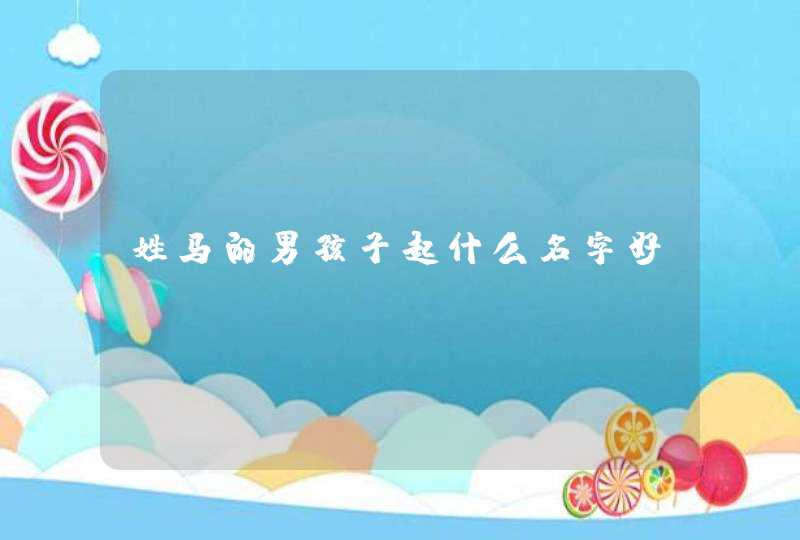 姓马的男孩子起什么名字好 姓马的男孩子起什么名字好