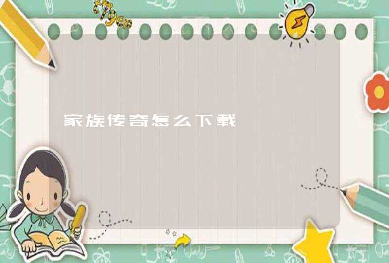 家族传奇怎么下载 家族传奇怎么下载