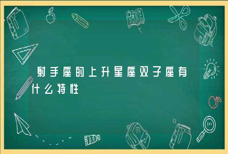 射手座的上升星座双子座有什么特性 射手座的上升星座双子座有什么特性
