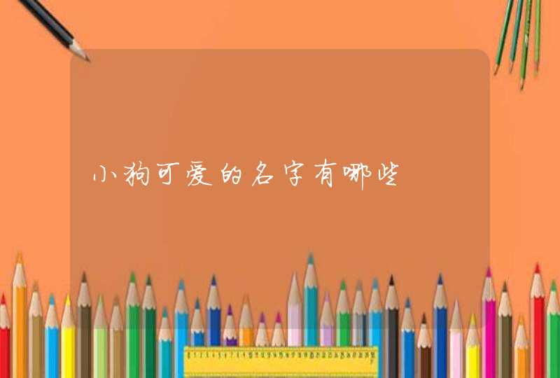 小狗可爱的名字有哪些 小狗可爱的名字有哪些