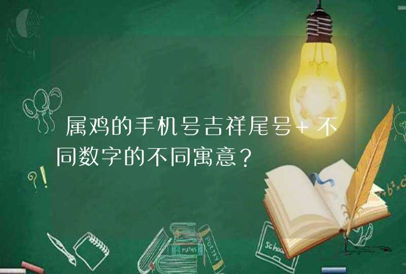 属鸡的手机号吉祥尾号 不同数字的不同寓意? 属鸡的手机号吉祥尾号 不同数字的不同寓意?