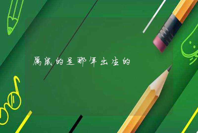 属鼠的是那年出生的 属鼠的是那年出生的