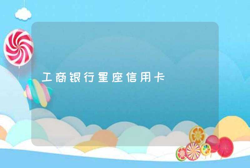 工商银行星座信用卡 工商银行星座信用卡