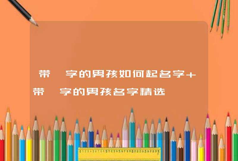 带昊字的男孩如何起名字 带昊字的男孩名字精选 带昊字的男孩如何起名字 带昊字的男孩名字精选