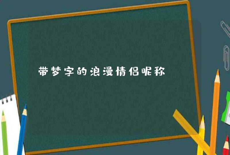 带梦字的浪漫情侣昵称 带梦字的浪漫情侣昵称