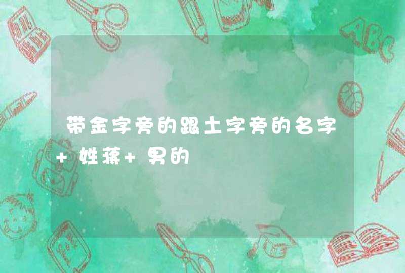 带金字旁的跟土字旁的名字 姓蒋 男的 带金字旁的跟土字旁的名字 姓蒋 男的