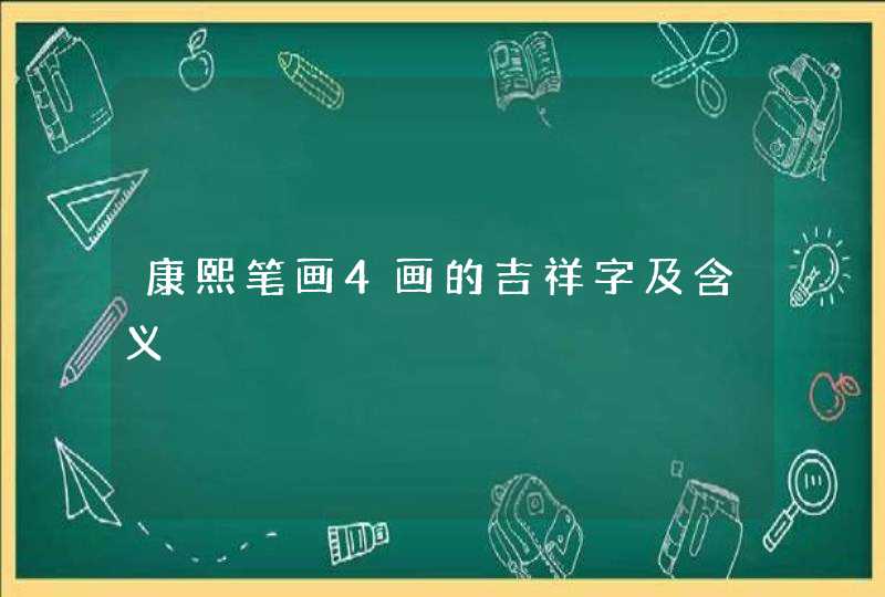 康熙笔画4画的吉祥字及含义 康熙笔画4画的吉祥字及含义