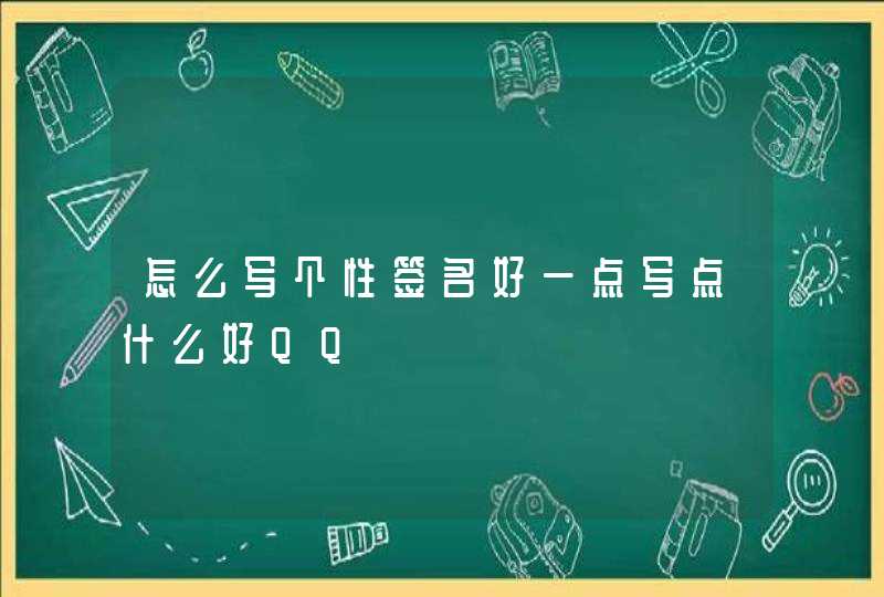 怎么写个性签名好一点写点什么好QQ 怎么写个性签名好一点写点什么好QQ