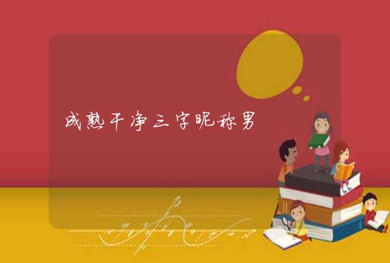成熟干净三字昵称男 成熟干净三字昵称男