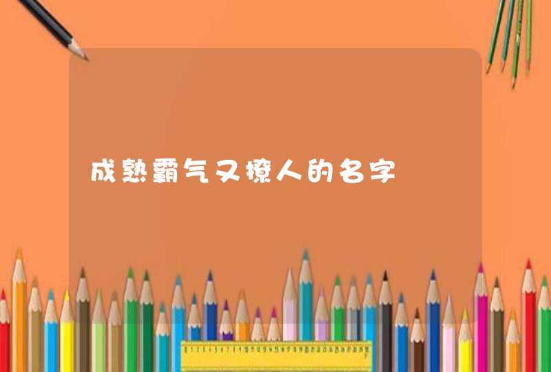 成熟霸气又撩人的名字 成熟霸气又撩人的名字