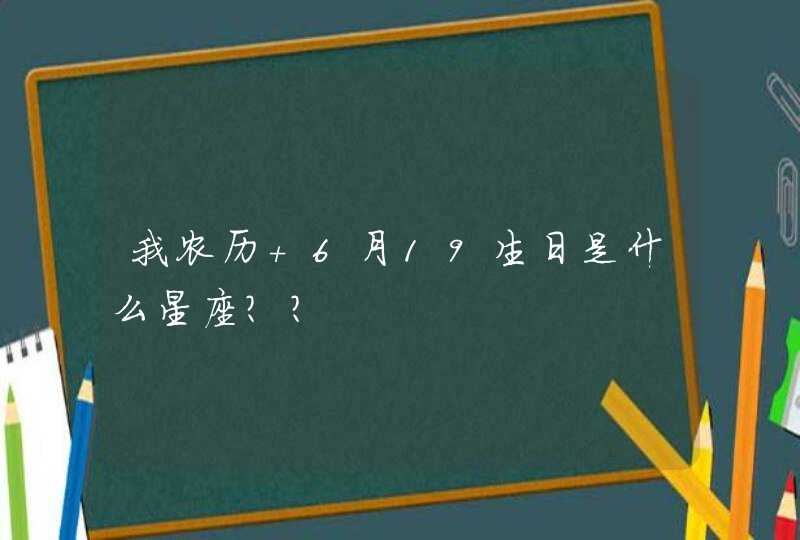 我农历 6月19生日是什么星座?? 我农历 6月19生日是什么星座??