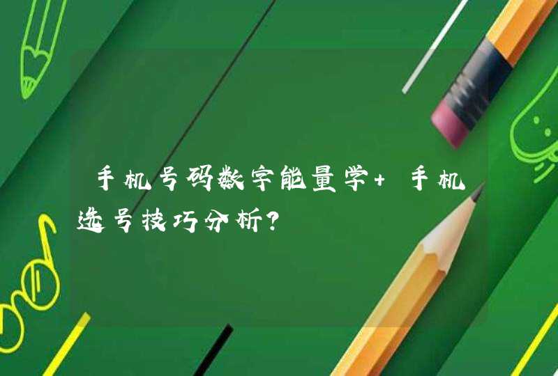 手机号码数字能量学 手机选号技巧分析? 手机号码数字能量学 手机选号技巧分析?