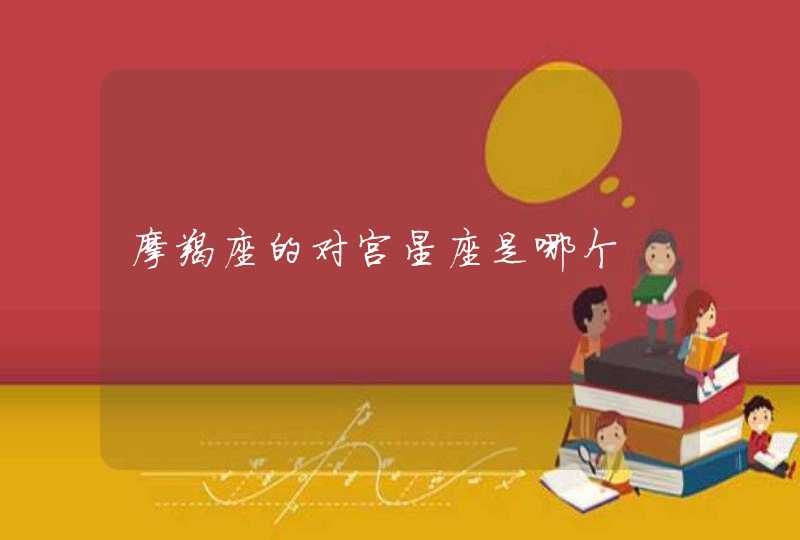摩羯座的对宫星座是哪个 摩羯座的对宫星座是哪个