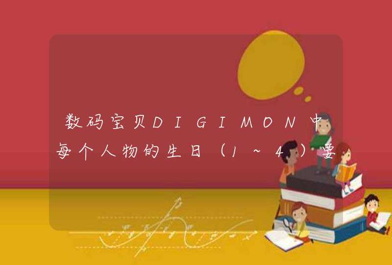 数码宝贝DIGIMON中每个人物的生日(1~4)要有年份,星座这些 数码宝贝DIGIMON中每个人物的生日(1~4)要有年份,星座这些
