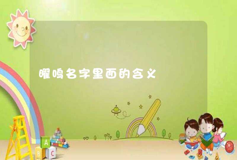 曜鸣名字里面的含义 曜鸣名字里面的含义