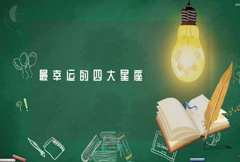 最幸运的四大星座 最幸运的四大星座